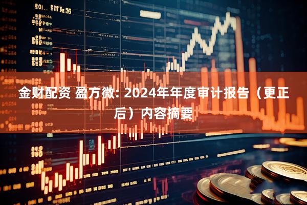 金财配资 盈方微: 2024年年度审计报告（更正后）内容摘要