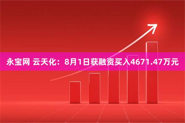 永宝网 云天化：8月1日获融资买入4671.47万元