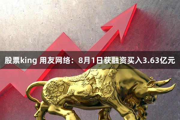 股票king 用友网络：8月1日获融资买入3.63亿元