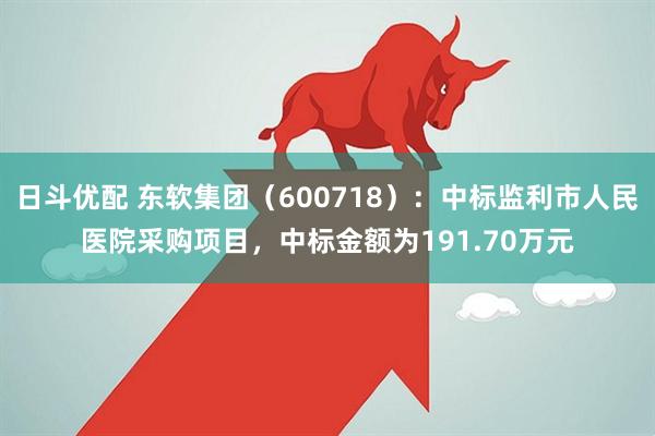 日斗优配 东软集团（600718）：中标监利市人民医院采购项目，中标金额为191.70万元