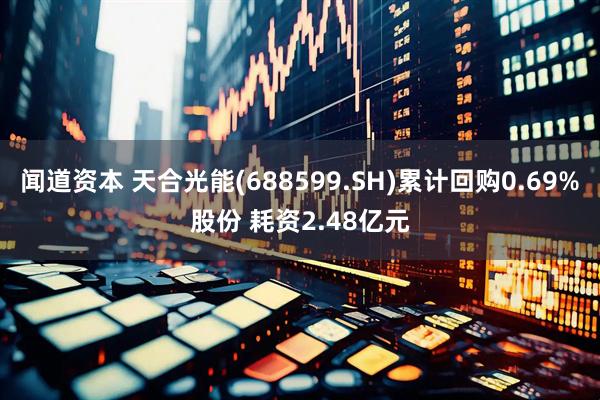闻道资本 天合光能(688599.SH)累计回购0.69%股份 耗资2.48亿元