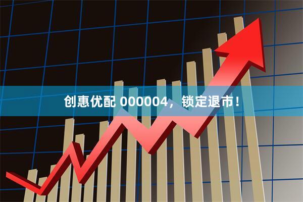 创惠优配 000004,锁定退市!
